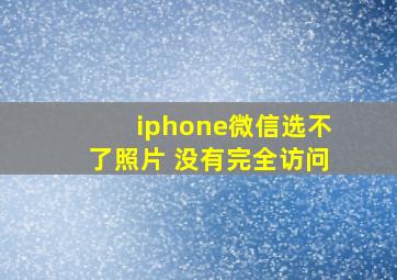 iphone微信选不了照片 没有完全访问